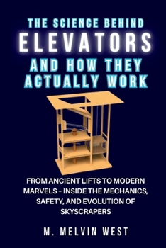 The Science Behind ELEVATORS and How They Actually Work: From Ancient Lifts to Modern Marvels – Inside the Mechanics, Safety, and Evolution of ... science, engineering, and technology work)