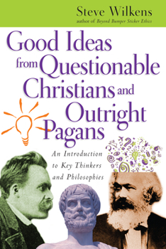 Paperback Good Ideas from Questionable Christians and Outright Pagans: An Introduction to Key Thinkers and Philosophies Book