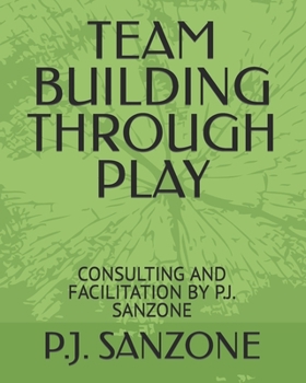 Paperback Team Building Through Play: Consulting and Facilitation by P.J. Sanzone Book