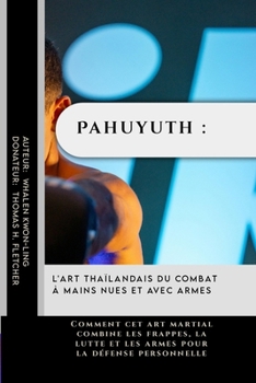 Pahuyuth : L'art thaïlandais du combat à mains nues et avec armes: Comment cet art martial combine les frappes, la lutte et les armes pour la défense ... protéger et à rester forts) (French Edition)