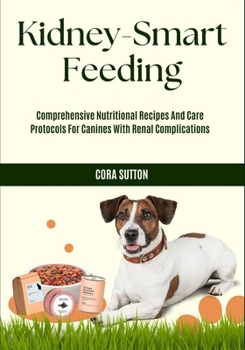 Paperback Kidney-Smart Feeding: Comprehensive Nutritional Recipes And Care Protocols For Canines With Renal Complications Book
