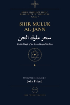The Complete Magic of the Jinn Kings: A Manual of Conjuration for the Seven Kings of the Jinn (Arabic Islamicate Occult Manuscripts in Translation)