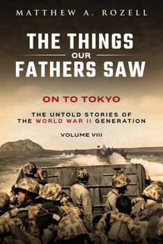 Paperback On to Tokyo: The Things Our Fathers Saw-The Untold Stories of the World War II Generation-Volume VIII Book