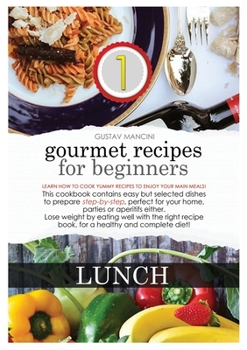 Gourmet Recipes for Beginners Lunch: LUNCH: Learn how to cook yummy recipes to enjoy your main meals! This cookbook contains easy but selected dishes ... well with the right recipe book, for a healt