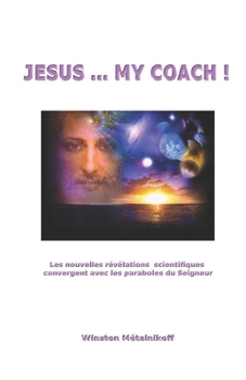 Jesuus My Coach ! : Les Nouvelles R?v?lations Scientifiques Convergent Avec les Paraboles du Seigneur