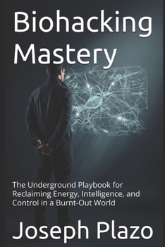Paperback Biohacking Mastery: The Underground Playbook for Reclaiming Energy, Intelligence, and Control in a Burnt-Out World Book