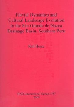 Paperback Fluvial Dynamics and Cultural Landscape Evolution in the Rio Grande de Nazca Drainage Basin, Southern Peru Book