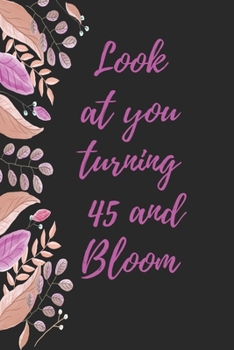 look at you turning 45 and bloom: Notebook birthday gift to celebrate 45th