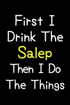 First I Drink The Salep Then I Do The Things: Journal (Diary, Notebook) Gift For Salep Lovers