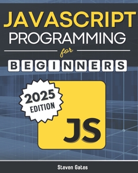 JavaScript Programming for Beginners: Learn to Code with the Web’s Most Popular Language Through Hands-On Projects, Real-World Skills, and a Step-by-Step Beginner’s Guide