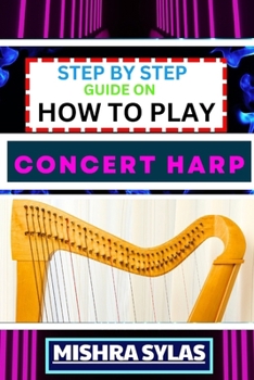 Paperback Step by Step Guide on How to Play Concert Harp: Expert Beginner's Manual To Playing The Concert Harp - Master Key Techniques And Dive Into The Enchant Book