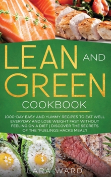 Hardcover Lean and Green Cookbook: 1000-Day Easy and Yummy Recipes to Eat Well Everyday and Lose Weight Fast without Feeling on a Diet Discover the Secre Book