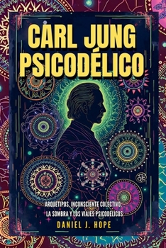 Carl Jung Psicodélico - Arquetipos, Inconsciente Colectivo, La Sombra y los Viajes Psicodélicos (Psiconciencia de Daniel J. Hope) (Spanish Edition)