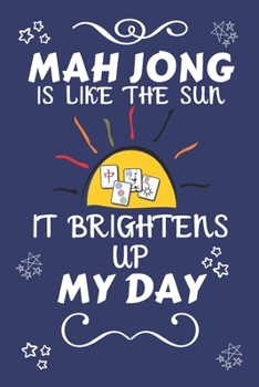 Mah Jong Is Like The Sun It Brightens Up My Day: Perfect Gift For Any Fan Of The Sport | Blank Lined Notebook Journal | 120 Pages 6 x 9 Format | Office | Humour and Banter | Xmas | Secret Santa