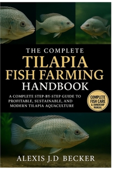 THE COMPLETE TILAPIA FISH FARMING HANDBOOK: A Complete Step-by-Step Guide to Profitable, Sustainable, and Modern Tilapia Aquaculture