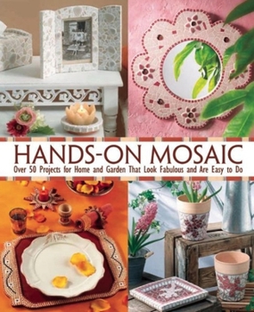 Hands-On Mosaic: Over 50 Projects for Home and Garden That Look Fabulous and Are Easy to Do
