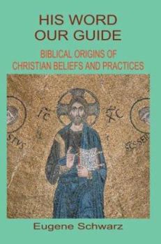 His Word, Our Guide: Biblical Origins Of Christian Beliefs And Practices