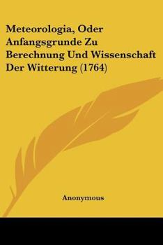 Paperback Meteorologia, Oder Anfangsgrunde Zu Berechnung Und Wissenschaft Der Witterung (1764) [German] Book