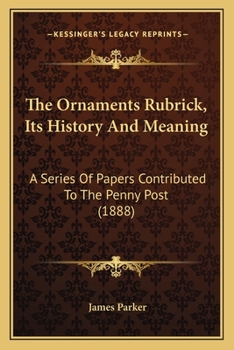 Paperback The Ornaments Rubrick, Its History And Meaning: A Series Of Papers Contributed To The Penny Post (1888) Book