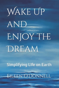 Paperback Wake Up and Enjoy the Dream: Simplifying Life on Earth Book