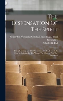 The Dispensation Of The Spirit: Being Readings On The Person And Work Of The Holy Ghost In Relation To The World, The Church, And The Individual