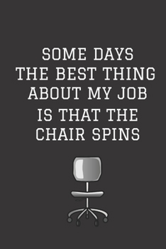 Paperback Some Days The Best Thing About My Job Is That The Chair Spins: Funny Notebook For The Office - Gag Gifts for Coworkers - Sarcastic Humor Journal - Fun Book