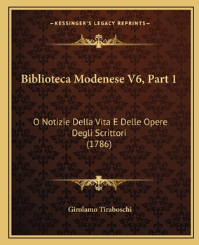 Paperback Biblioteca Modenese V6, Part 1: O Notizie Della Vita E Delle Opere Degli Scrittori (1786) [Italian] Book
