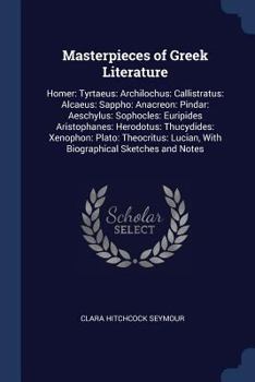 Paperback Masterpieces of Greek Literature: Homer: Tyrtaeus: Archilochus: Callistratus: Alcaeus: Sappho: Anacreon: Pindar: Aeschylus: Sophocles: Euripides Arist Book