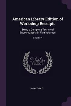 Paperback American Library Edition of Workshop Receipts: Being a Complete Technical Encyclopaedia in Five Volumes; Volume 4 Book