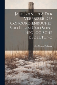 Jacob Andreä der Verfasser des Concordienbuches, Sein Leben und seine theologische Bedeutung