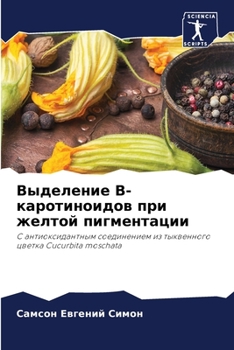 Выделение B-каротиноидов при желтой пигментации: С антиоксидантным соединением из тыквенного цветка Cucurbita moschata