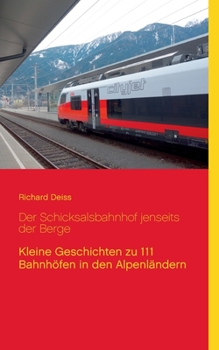 Der Schicksalsbahnhof jenseits der Berge: Kleine Geschichten zu 111 Bahnh?fen in den Alpenl?ndern