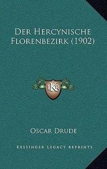 Der Hercynische Florenbezirk: Grundz�ge Der Pflanzenverbreitung Im Mitteldeutschen Berg- Und H�gellande Vom Harz Bis Zur Rh�n, Bis Zur Lausitz Und Dem B�hmer Walde