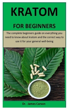 Paperback Kratom For Beginners: The complete beginners guide on everything you need to know about kratom and the correct way to use it for your genera Book