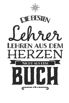 Die besten Lehrer lehren aus dem Herzen, nicht aus dem Buch: Praktischer Wochenplaner f�r ein ganzes Jahr. 53 Seiten A5