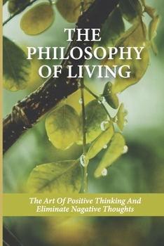 The Philosophy Of Living: The Art Of Positive Thinking And Eliminate Nagative Thoughts: Seeking For The Truth