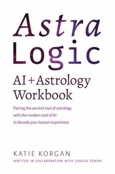 AstraLogic: AI + Astrology Workbook: A Step-by-Step Workbook to Decode Your Birth Chart Using High-Precision AI Prompts and Archetypal Logic