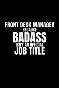 Front Desk Manager Because Badass Isn't an Official Job Title: Funny appreciation gag gift for Front Desk Manager, perfect and original diary for the office for her/him, women/men.