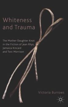 Paperback Whiteness and Trauma: The Mother-Daughter Knot in the Fiction of Jean Rhys, Jamaica Kincaid and Toni Morrison Book