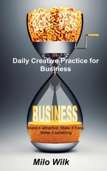 Hardcover Daily Creative Practice for Business: Make it attractive, Make it Easy, Make it satisfying Book