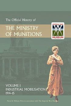 Hardcover Official History of the Ministry of Munitions Volume I: Industrial Mobilizations, 1914-15 Book
