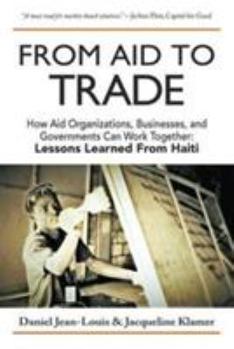 From Aid to Trade: How Aid Organizations, Businesses, and Governments Can Work Together: Lessons Learned from Haiti