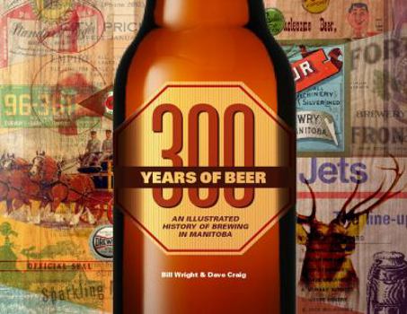 Paperback 300 Years of Beer: An Illustrated History of Brewing in Manitoba Book