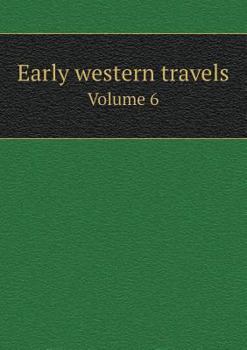 Early Western Travels, 1748-1846, Vol. 6: A Series of Annotated Reprints of Some of the Best and Rarest (Classic Reprint)