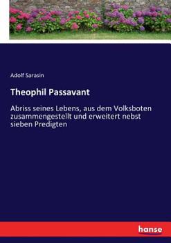 Theophil Passavant: Abriss Seines Lebens; Aus Dem Volksboten Zusammengestellt Und Erweitert Nebst Sieben Predigten Aus Des Verewigten Hinterlassenen Papieren Ausgew�hlt (Classic Reprint)