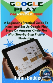 Paperback Google Play on Kindle Fire: A Beginner's Practical Guide To Install and Set Up Google Play Store On Amazon Kindle Fire With Step-By-Step Picture I Book