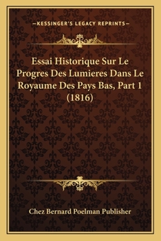 Paperback Essai Historique Sur Le Progres Des Lumieres Dans Le Royaume Des Pays Bas, Part 1 (1816) [French] Book