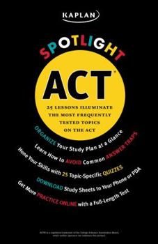 Paperback Kaplan Spotlight ACT: 25 Lessons Illuminate the Most Frequently Tested Topics Book