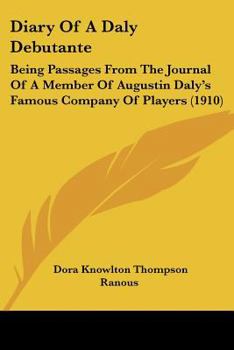 Diary Of A Daly Debutante: Being Passages From The Journal Of A Member Of Augustin Daly's Famous Company Of Players