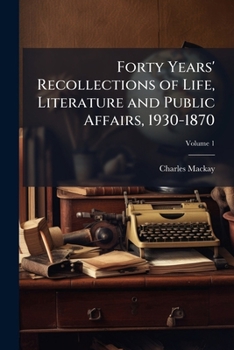 Forty Years' Recollections of Life, Literature, and Public Affairs. from 1830 to 1870 Volume 1